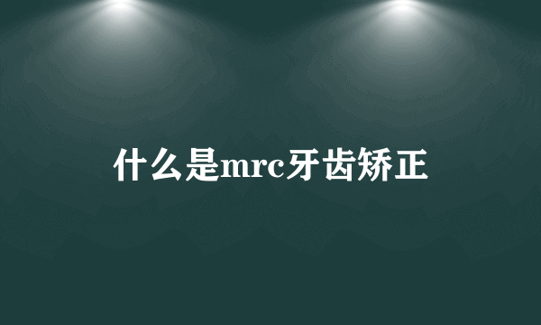 什么是mrc牙齿矫正