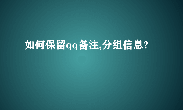 如何保留qq备注,分组信息?