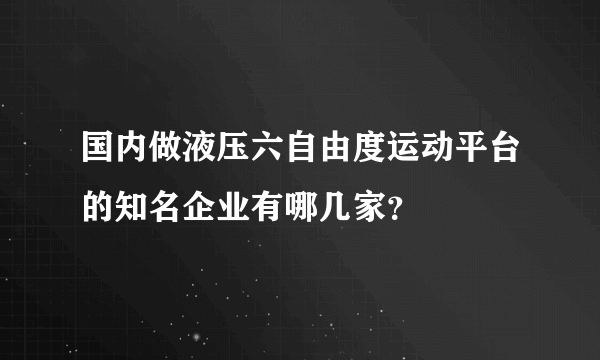 国内做液压六自由度运动平台的知名企业有哪几家？