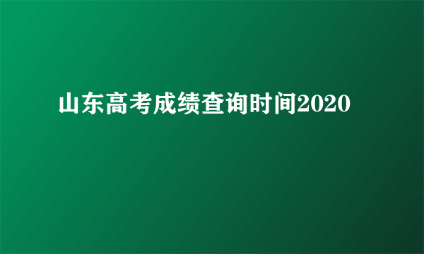 山东高考成绩查询时间2020