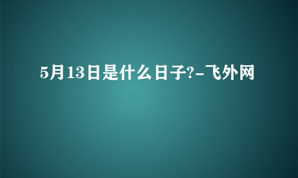 5月13日是什么日子?-飞外网