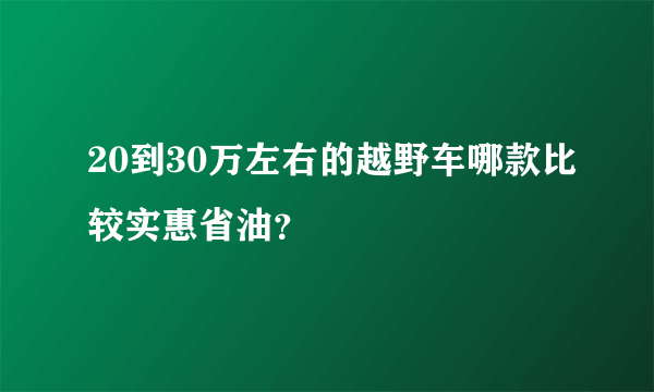 20到30万左右的越野车哪款比较实惠省油？