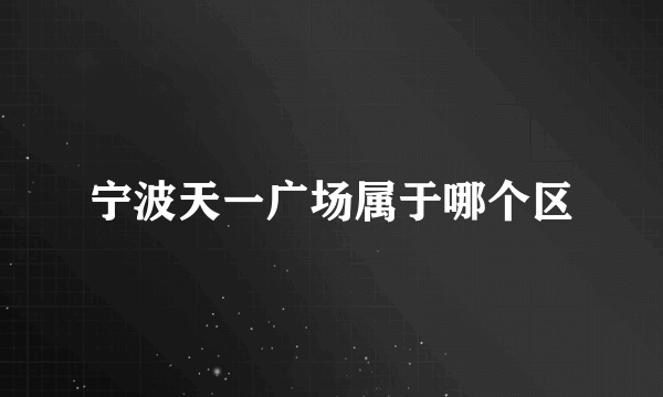 宁波天一广场属于哪个区