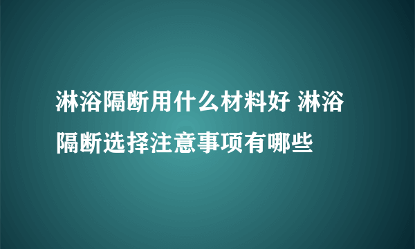 淋浴隔断用什么材料好 淋浴隔断选择注意事项有哪些