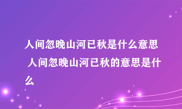 人间忽晚山河已秋是什么意思 人间忽晚山河已秋的意思是什么