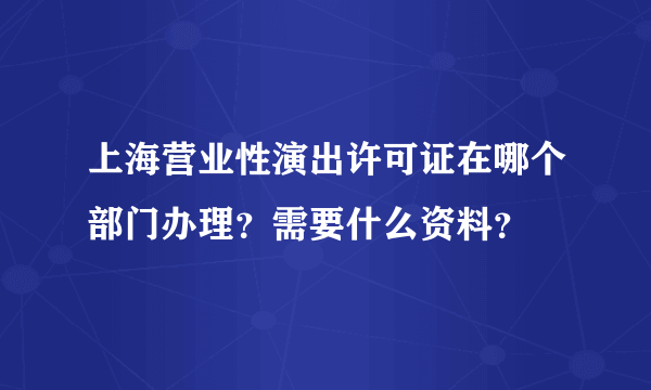 上海营业性演出许可证在哪个部门办理？需要什么资料？