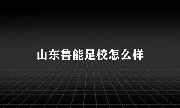 山东鲁能足校怎么样