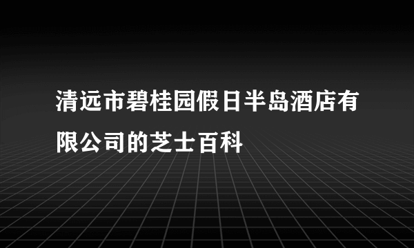 清远市碧桂园假日半岛酒店有限公司的芝士百科