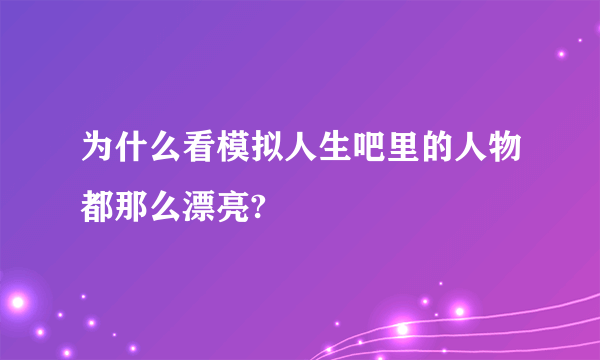 为什么看模拟人生吧里的人物都那么漂亮?