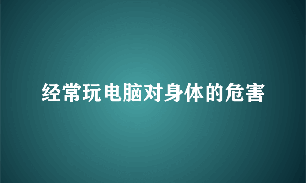 经常玩电脑对身体的危害