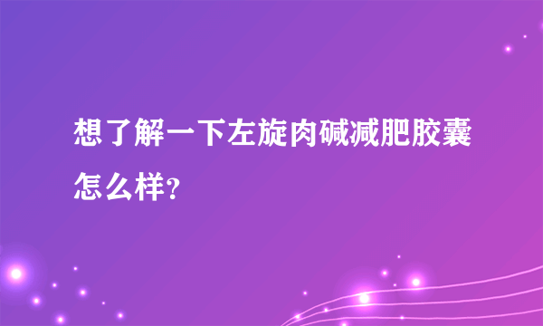 想了解一下左旋肉碱减肥胶囊怎么样？