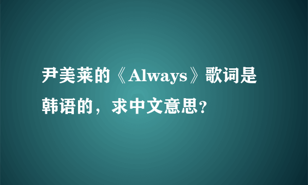 尹美莱的《Always》歌词是韩语的，求中文意思？