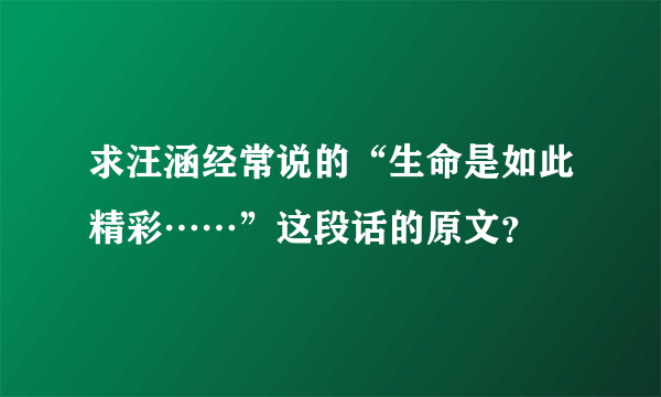 求汪涵经常说的“生命是如此精彩……”这段话的原文？