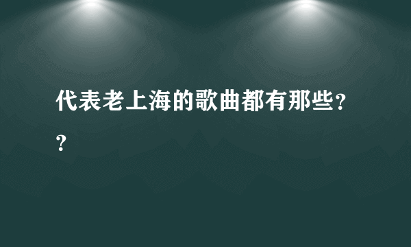 代表老上海的歌曲都有那些？？