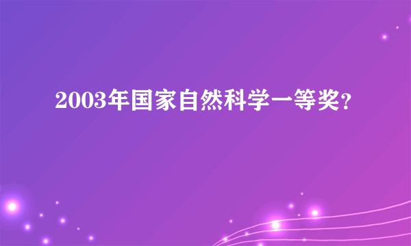 2003年国家自然科学一等奖？