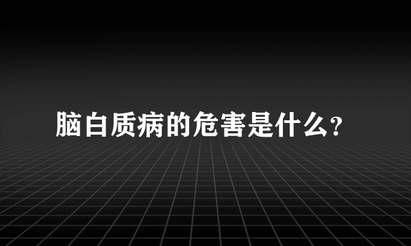 脑白质病的危害是什么？