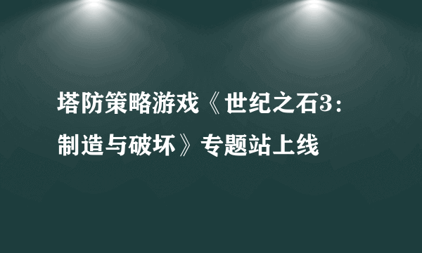 塔防策略游戏《世纪之石3：制造与破坏》专题站上线