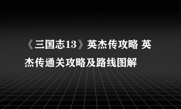 《三国志13》英杰传攻略 英杰传通关攻略及路线图解