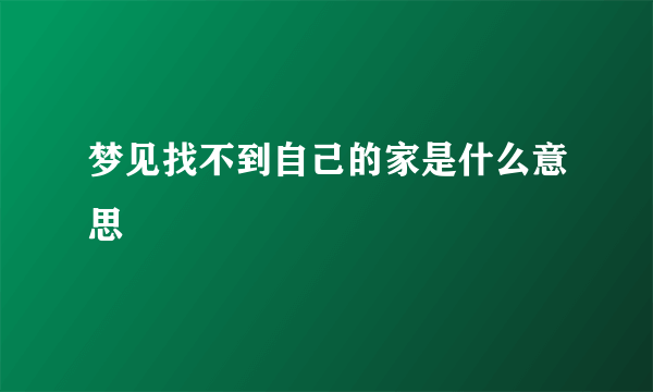 梦见找不到自己的家是什么意思