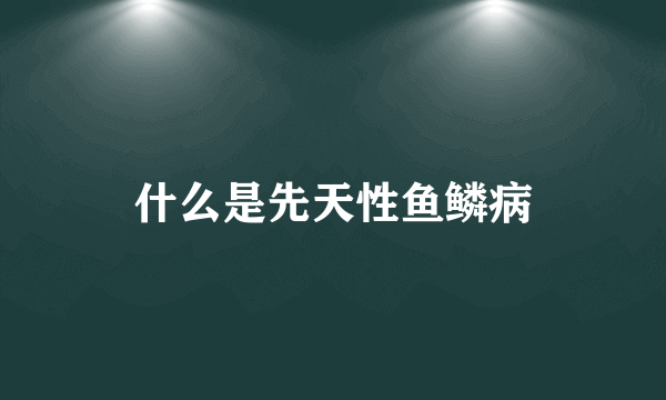 什么是先天性鱼鳞病