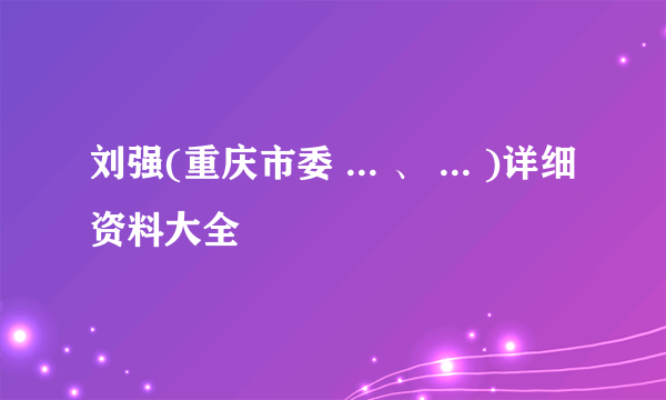 刘强(重庆市委 ... 、 ... )详细资料大全