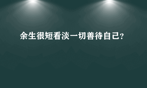 余生很短看淡一切善待自己？