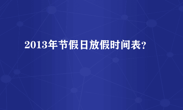 2013年节假日放假时间表？