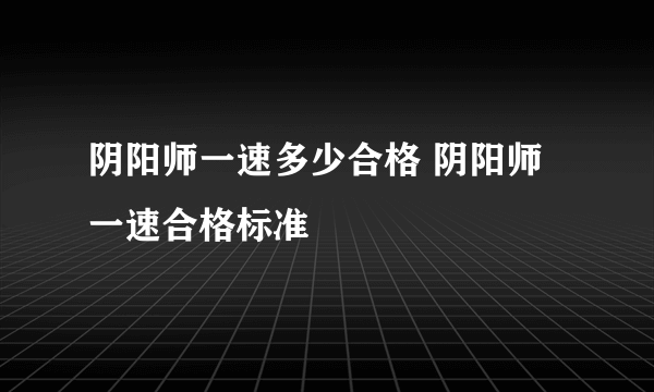 阴阳师一速多少合格 阴阳师一速合格标准