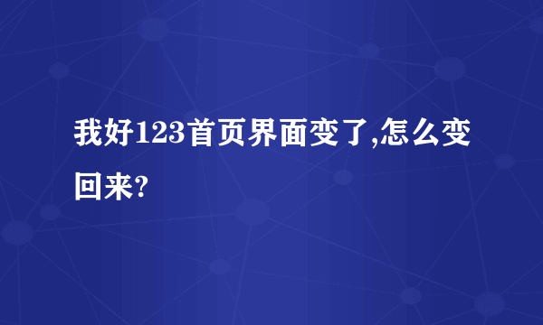 我好123首页界面变了,怎么变回来?