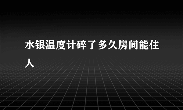 水银温度计碎了多久房间能住人