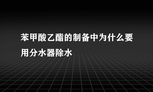 苯甲酸乙酯的制备中为什么要用分水器除水