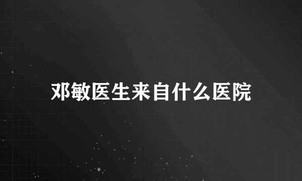 邓敏医生来自什么医院