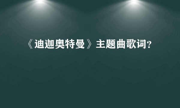 《迪迦奥特曼》主题曲歌词？