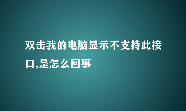 双击我的电脑显示不支持此接口,是怎么回事