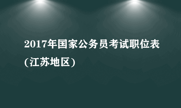 2017年国家公务员考试职位表(江苏地区)