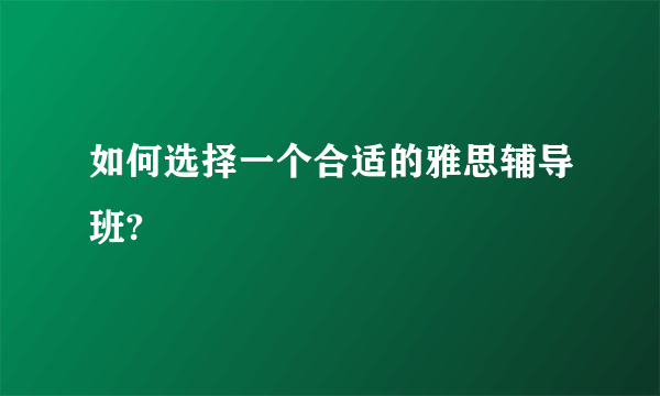 如何选择一个合适的雅思辅导班?