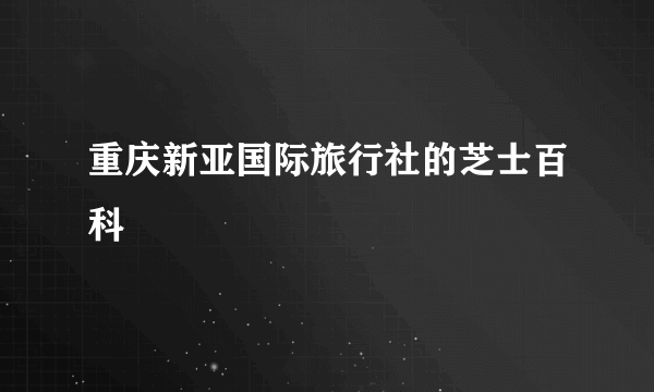 重庆新亚国际旅行社的芝士百科