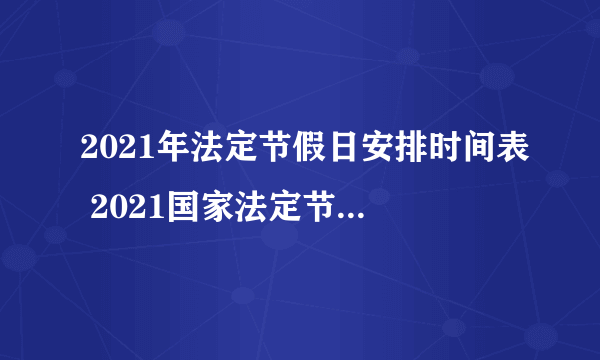 2021年法定节假日安排时间表 2021国家法定节假日一览表