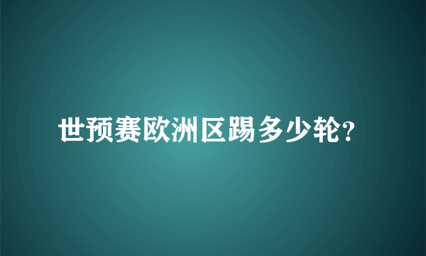 世预赛欧洲区踢多少轮？