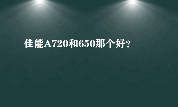 佳能A720和650那个好？