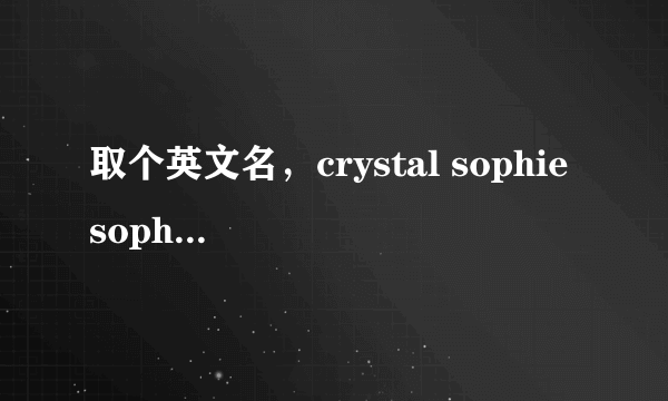 取个英文名，crystal sophie sophia vanessa那个更好