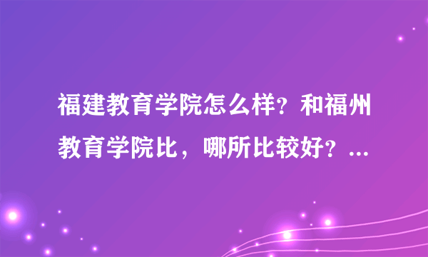 福建教育学院怎么样？和福州教育学院比，哪所比较好？住宿条件怎么样？