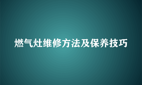 燃气灶维修方法及保养技巧