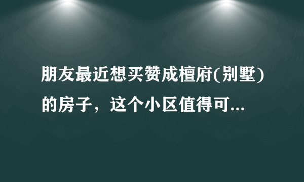 朋友最近想买赞成檀府(别墅)的房子，这个小区值得可以买吗？有什么需要注意的吗？