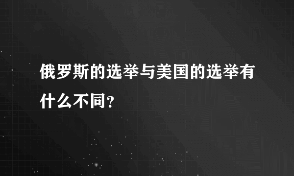 俄罗斯的选举与美国的选举有什么不同？