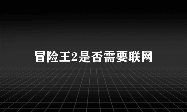 冒险王2是否需要联网