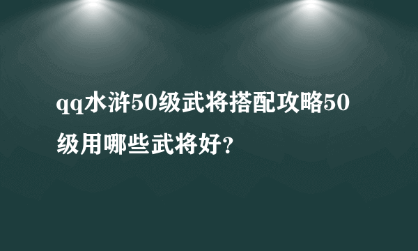 qq水浒50级武将搭配攻略50级用哪些武将好？