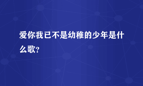 爱你我已不是幼稚的少年是什么歌？