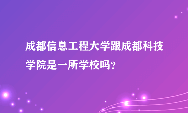 成都信息工程大学跟成都科技学院是一所学校吗？