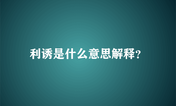 利诱是什么意思解释？